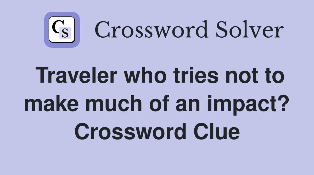 Traveler who tries not to make much of an impact? Crossword Clue