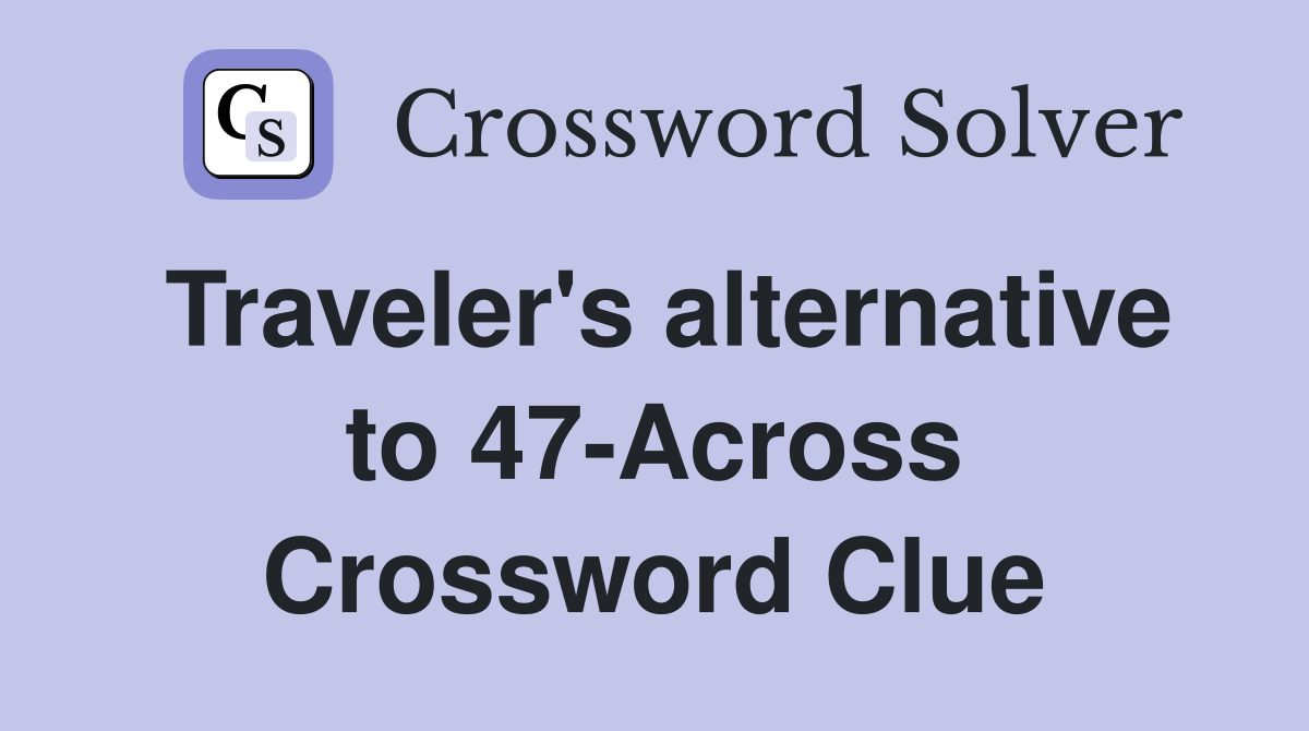 Traveler's alternative to 47-Across Crossword Clue