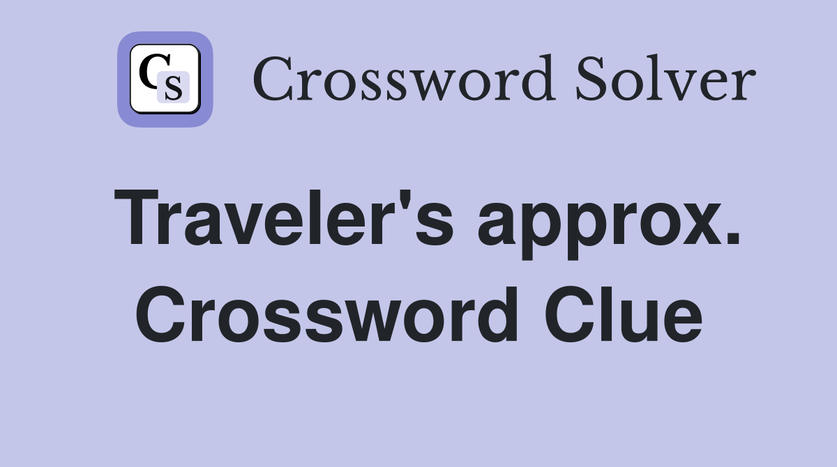 Traveler's approx. Crossword Clue