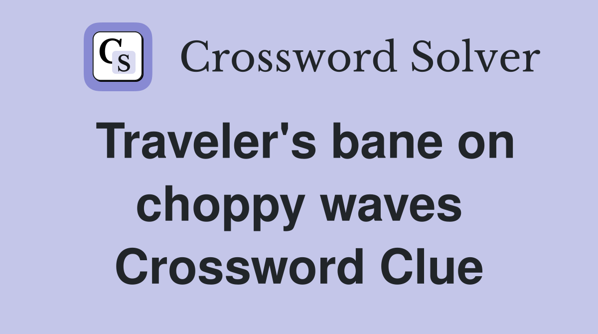 Traveler's bane on choppy waves Crossword Clue