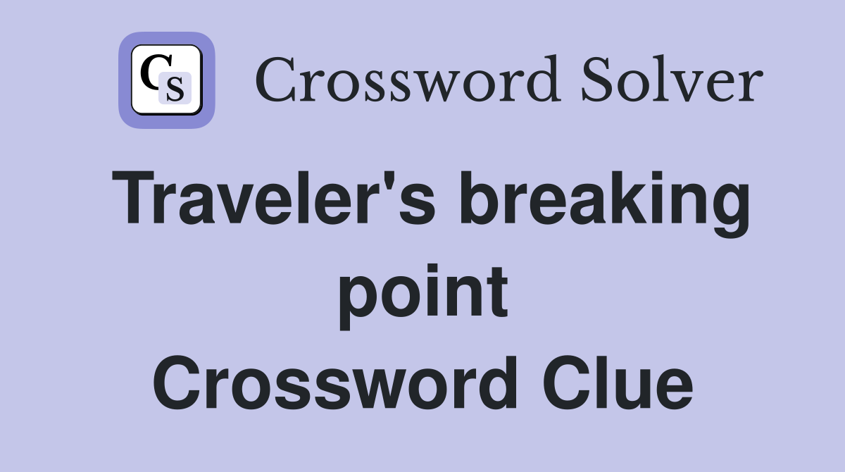 Traveler's breaking point Crossword Clue