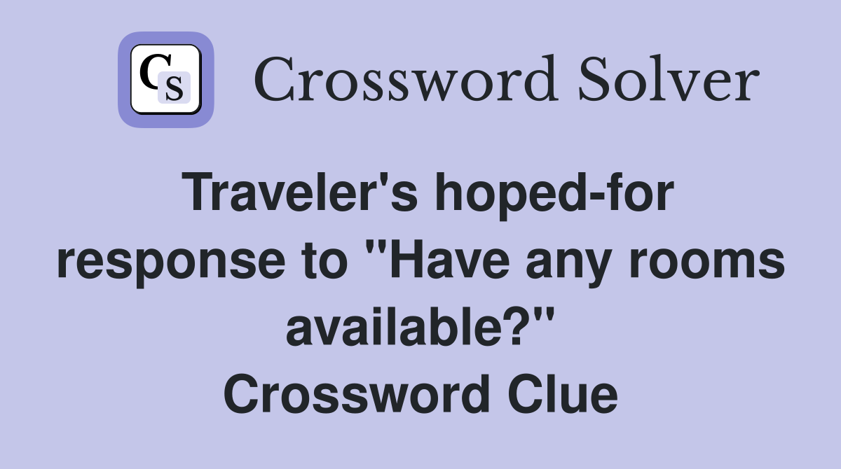 Traveler's hoped-for response to "Have any rooms available?" Crossword Clue
