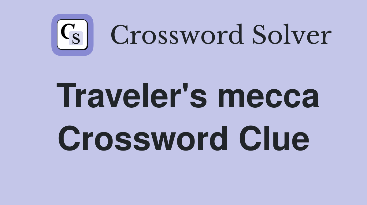 Traveler's mecca Crossword Clue