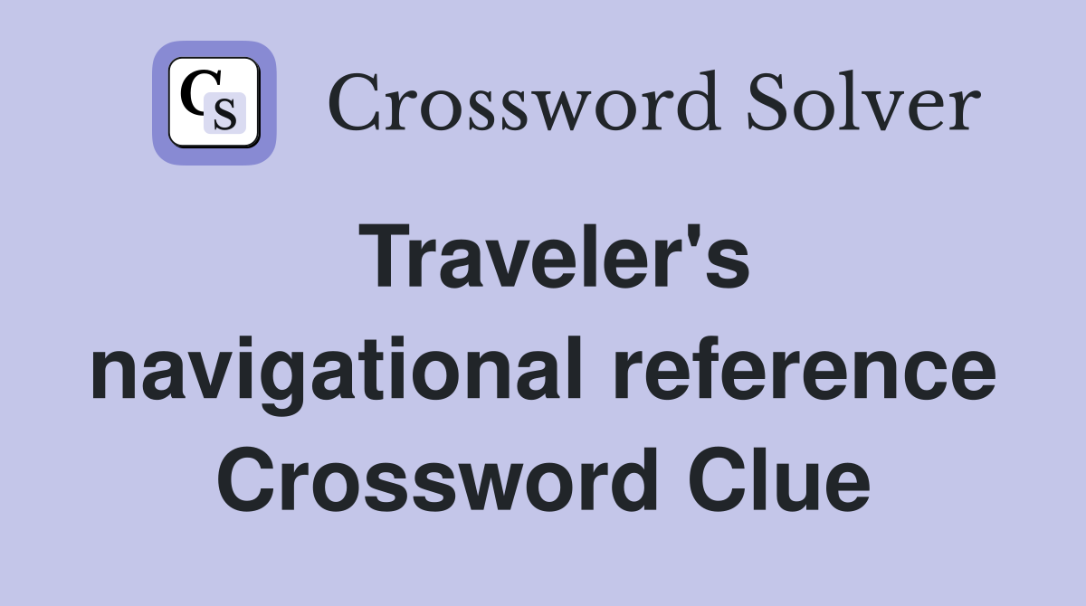 Traveler's navigational reference Crossword Clue