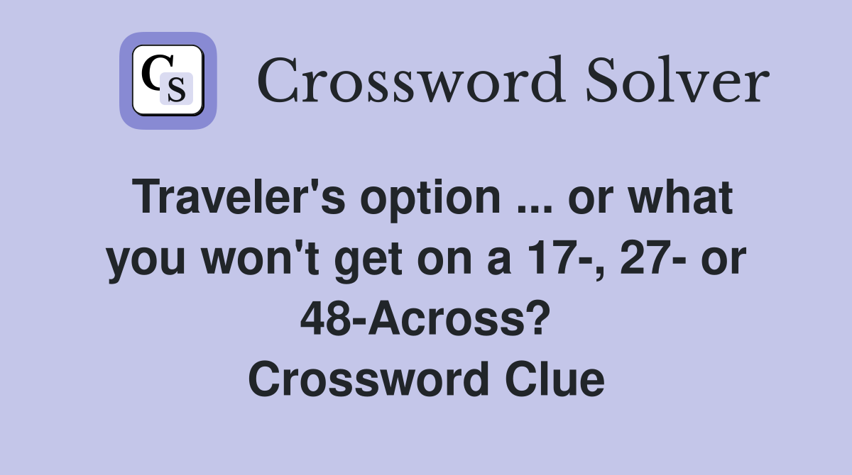 Traveler's option ... or what you won't get on a 17-, 27- or 48-Across? Crossword Clue
