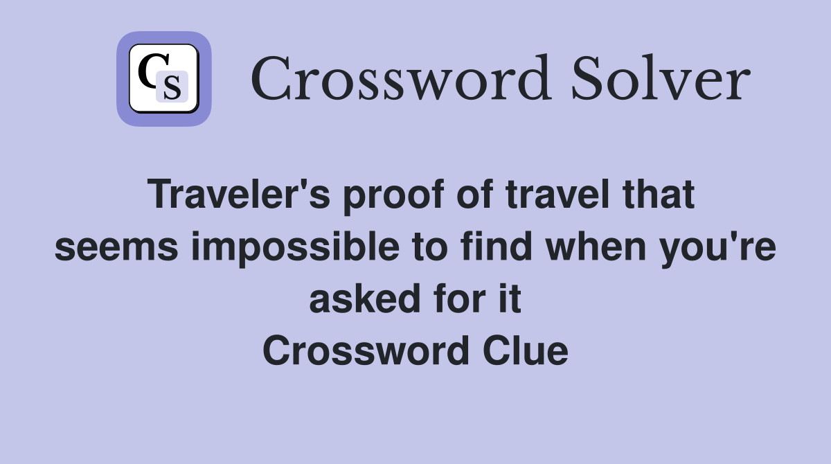Traveler's proof of travel that seems impossible to find when you're asked for it Crossword Clue