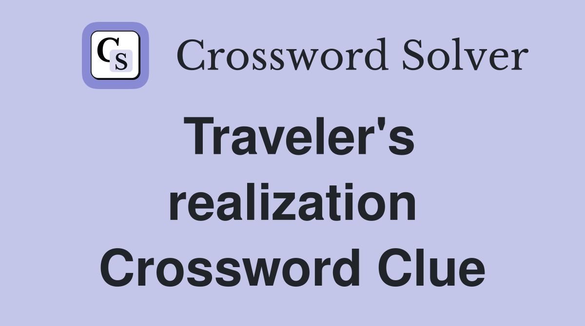 Traveler's realization Crossword Clue
