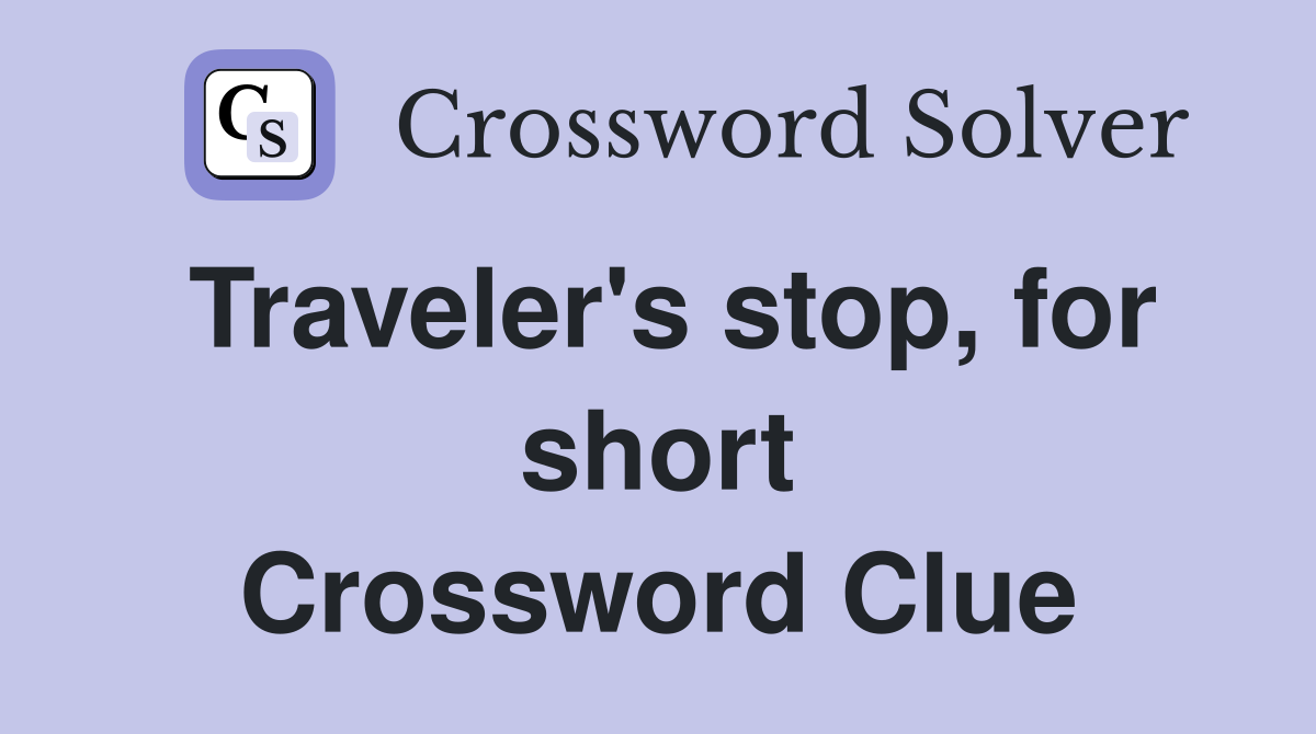 Traveler's stop, for short Crossword Clue