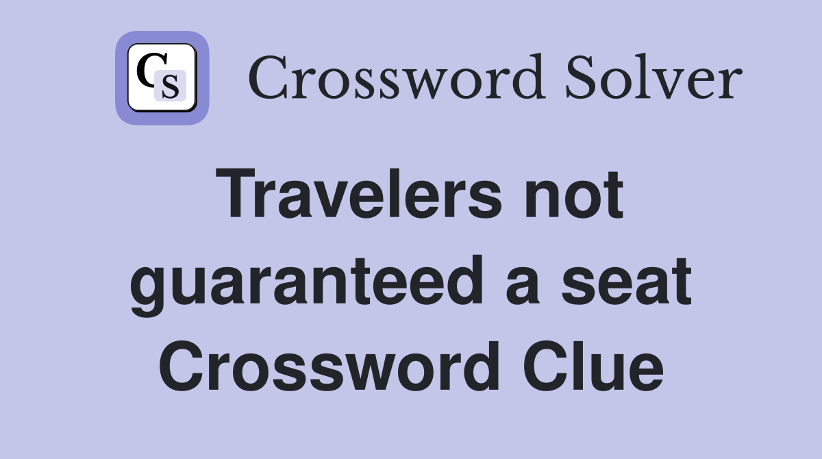 Travelers not guaranteed a seat Crossword Clue