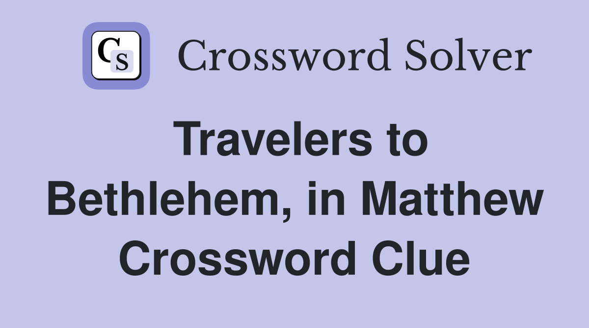 Travelers to Bethlehem, in Matthew Crossword Clue