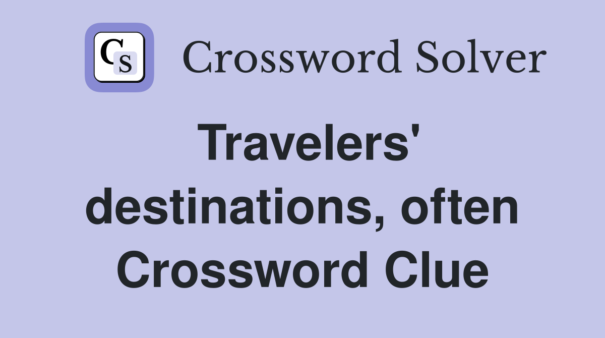 Travelers' destinations, often Crossword Clue