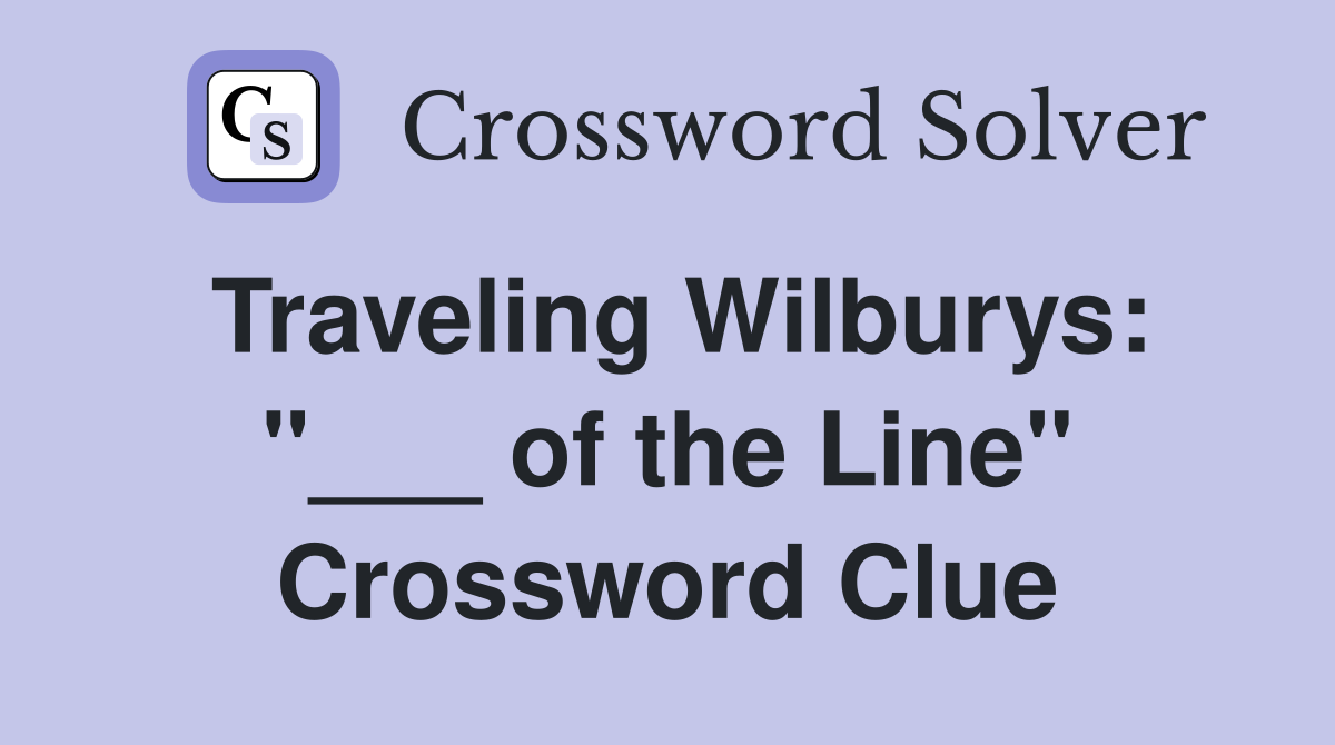 Traveling Wilburys: "___ of the Line" Crossword Clue