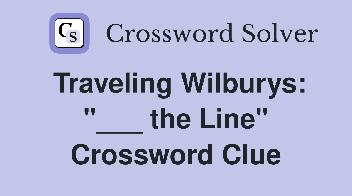 Traveling Wilburys: "___ the Line" Crossword Clue