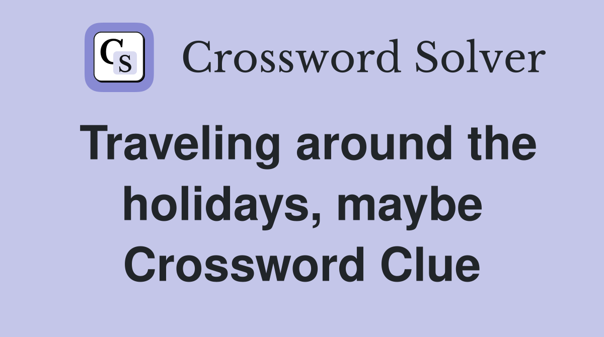 Traveling around the holidays, maybe Crossword Clue