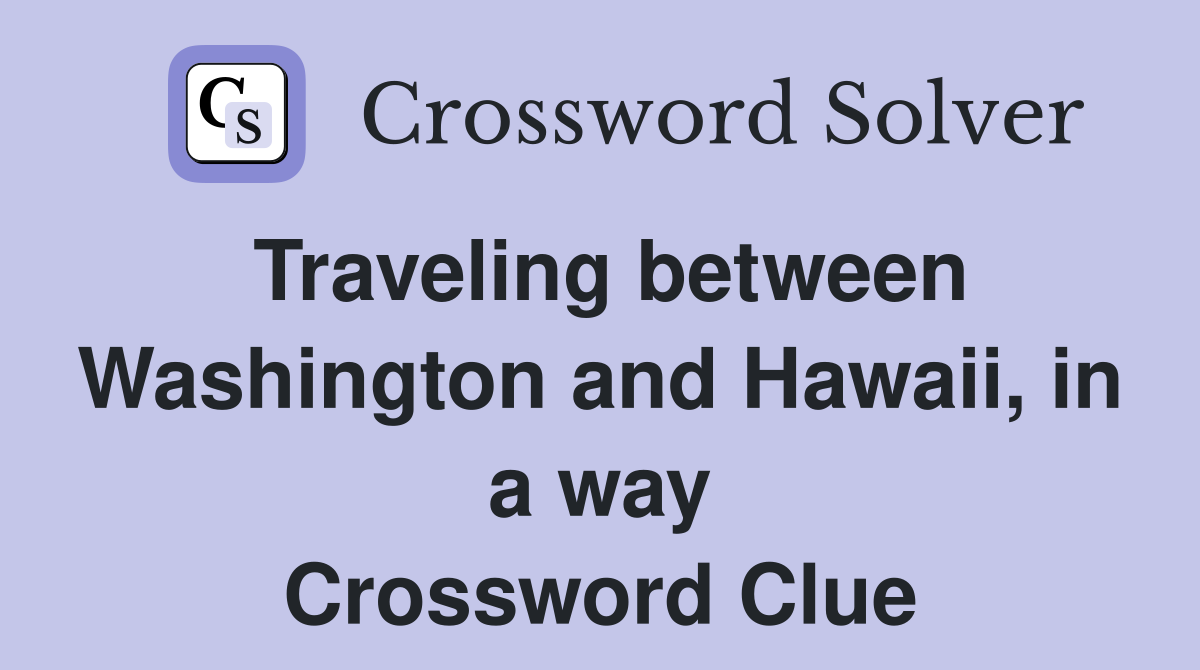 Traveling between Washington and Hawaii, in a way Crossword Clue
