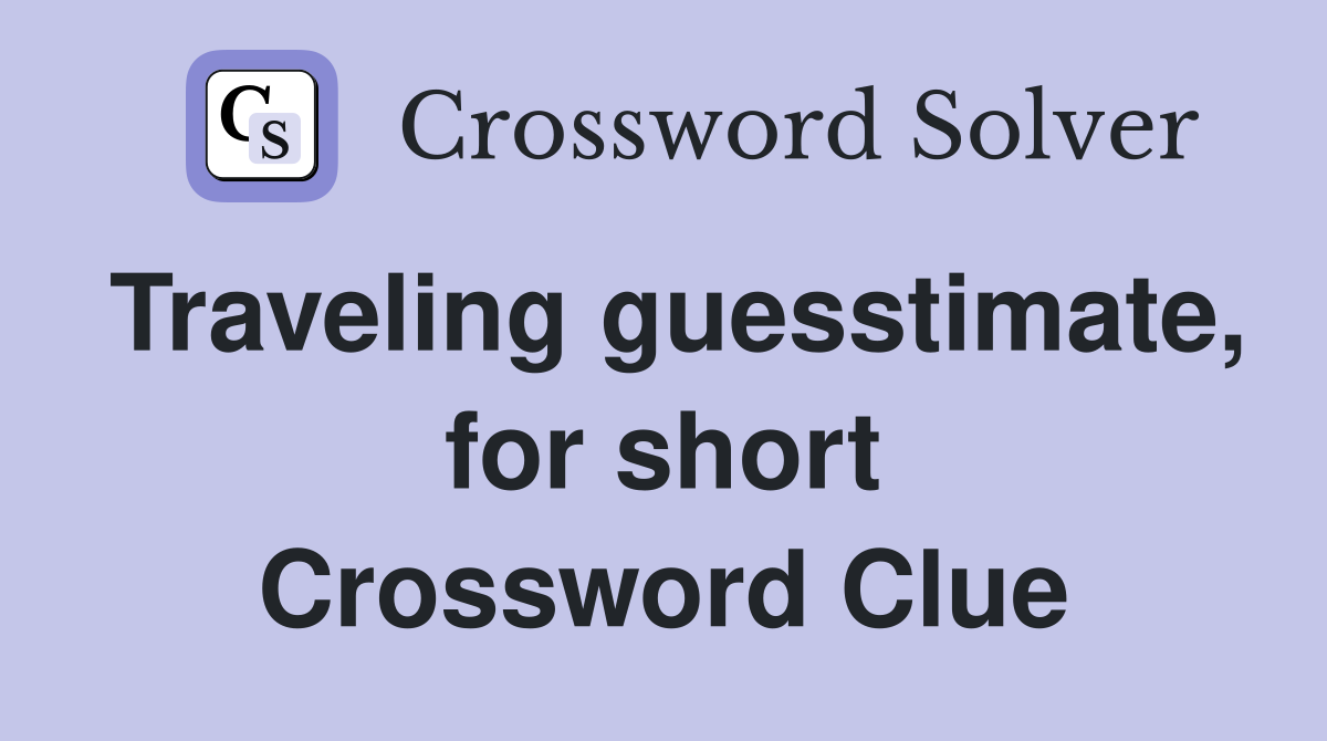 Traveling guesstimate, for short Crossword Clue
