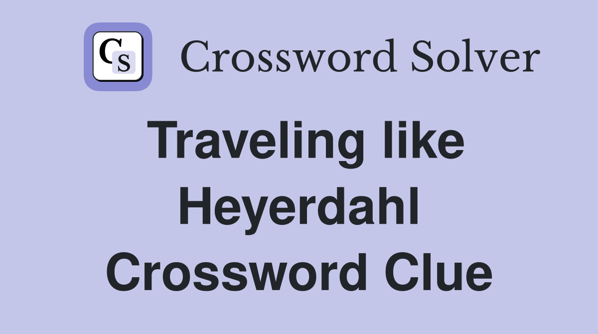 Traveling like Heyerdahl Crossword Clue