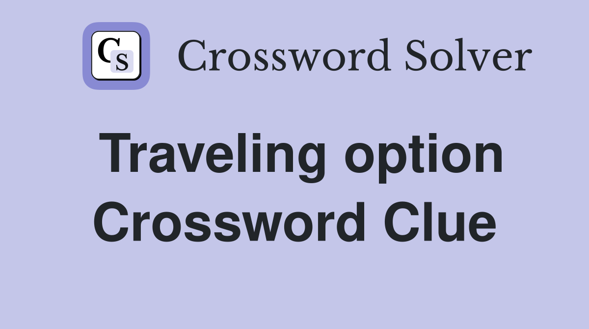 Traveling option Crossword Clue