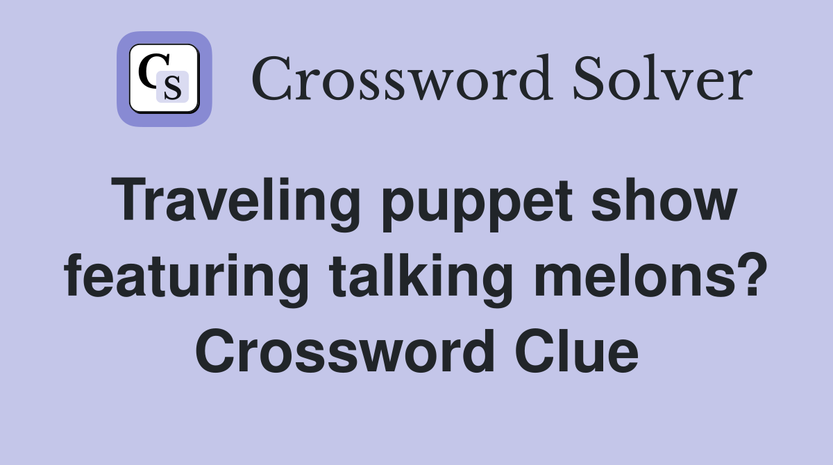 Traveling puppet show featuring talking melons? Crossword Clue