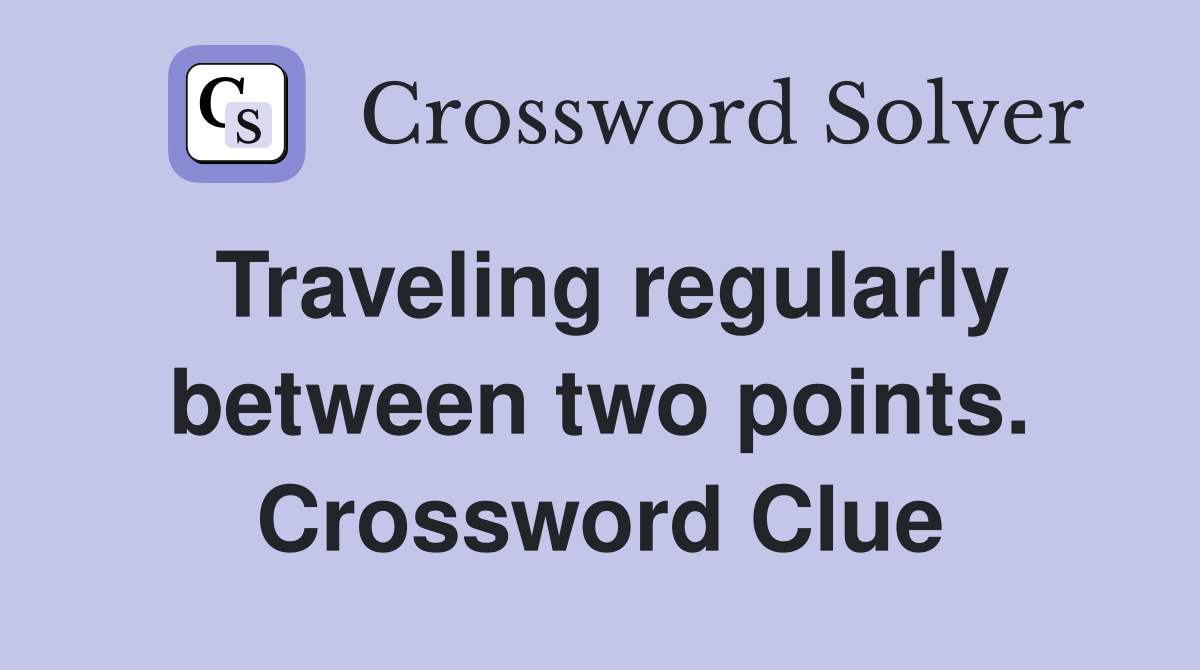 Traveling regularly between two points. Crossword Clue