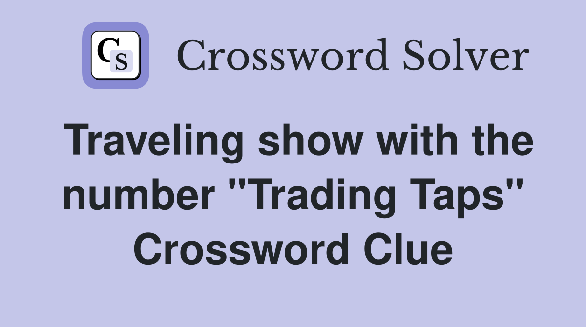 Traveling show with the number "Trading Taps" Crossword Clue