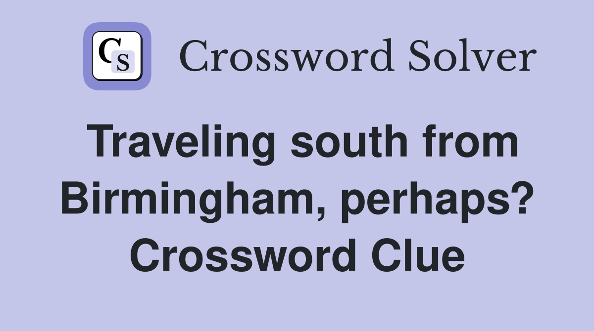 Traveling south from Birmingham, perhaps? Crossword Clue
