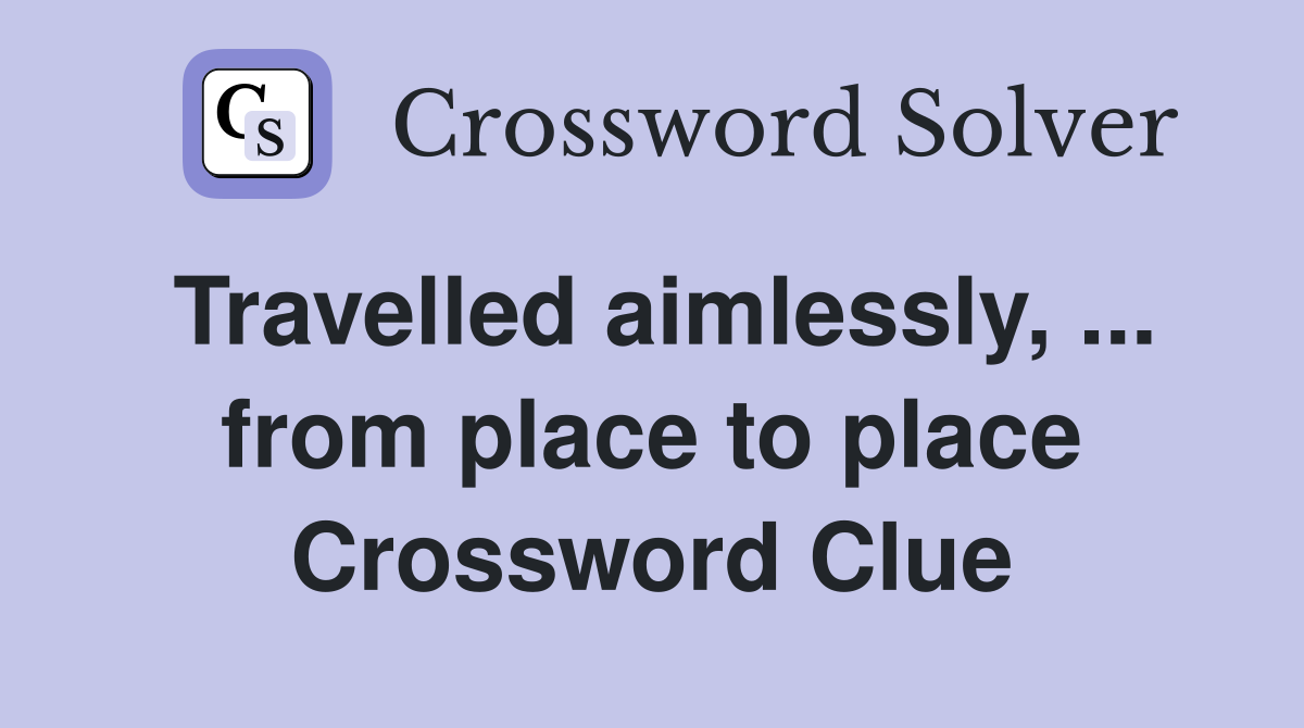 Travelled aimlessly, ... from place to place Crossword Clue