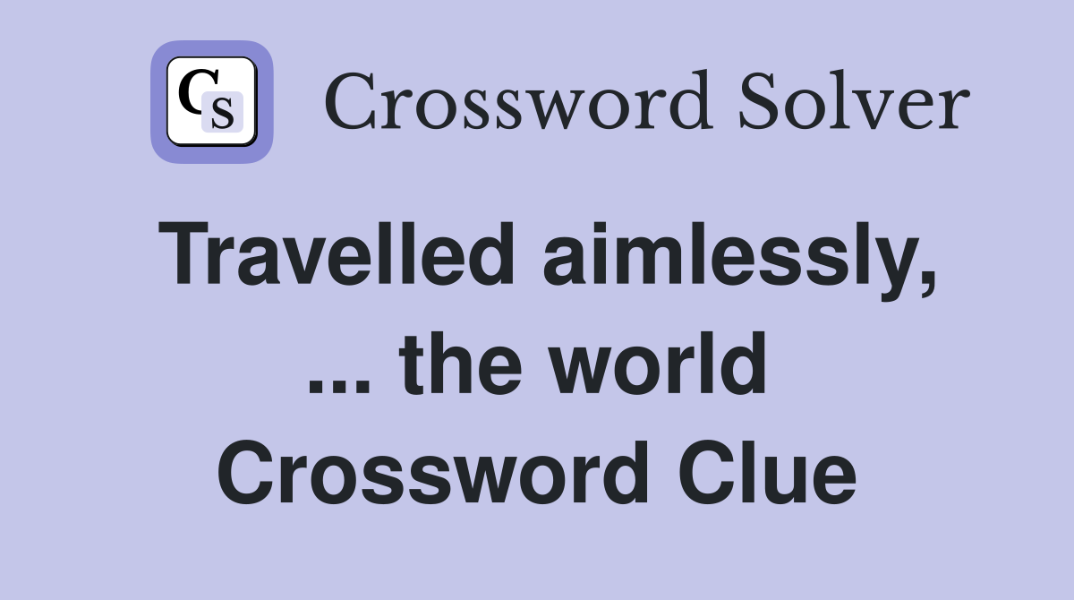 Travelled aimlessly, ... the world Crossword Clue