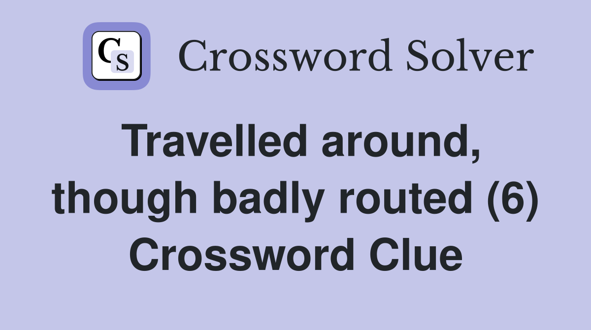 Travelled around, though badly routed (6) Crossword Clue