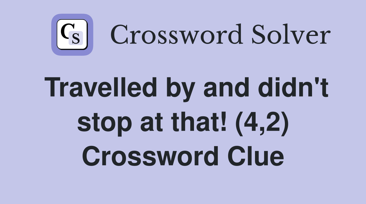 Travelled by and didn't stop at that! (4,2) Crossword Clue