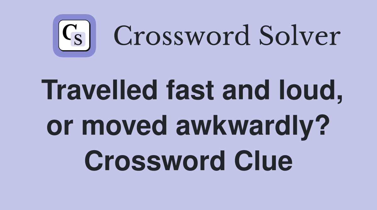 Travelled fast and loud, or moved awkwardly? Crossword Clue