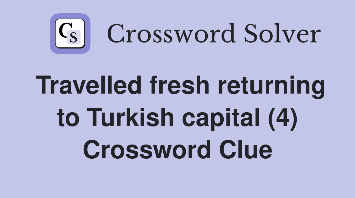 Travelled fresh returning to Turkish capital (4) Crossword Clue