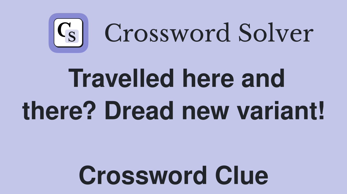 Travelled here and there? Dread new variant!  Crossword Clue