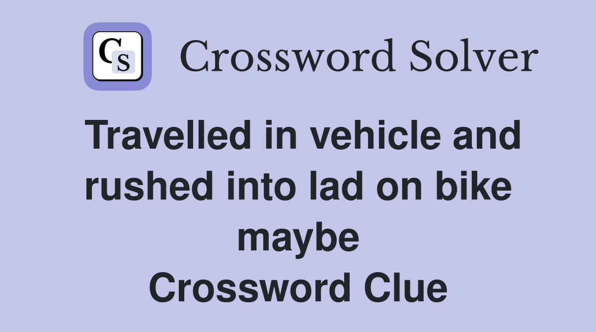 Travelled in vehicle and rushed into lad on bike maybe Crossword Clue