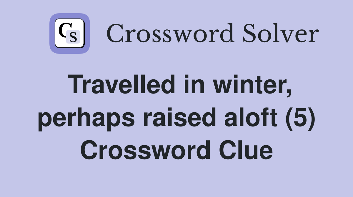 Travelled in winter, perhaps raised aloft (5) Crossword Clue