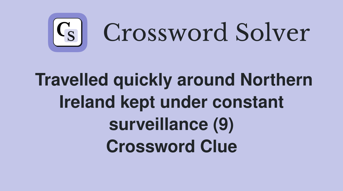 Travelled quickly around Northern Ireland kept under constant surveillance (9) Crossword Clue