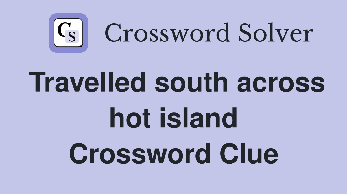 Travelled south across hot island Crossword Clue