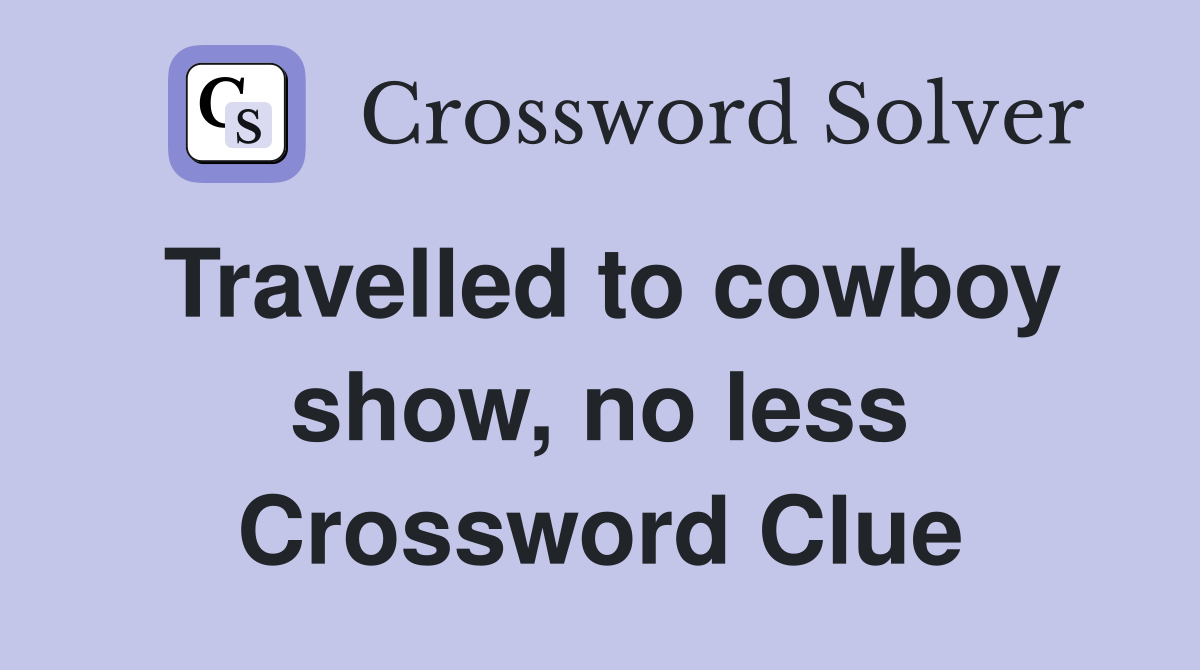 Travelled to cowboy show, no less Crossword Clue
