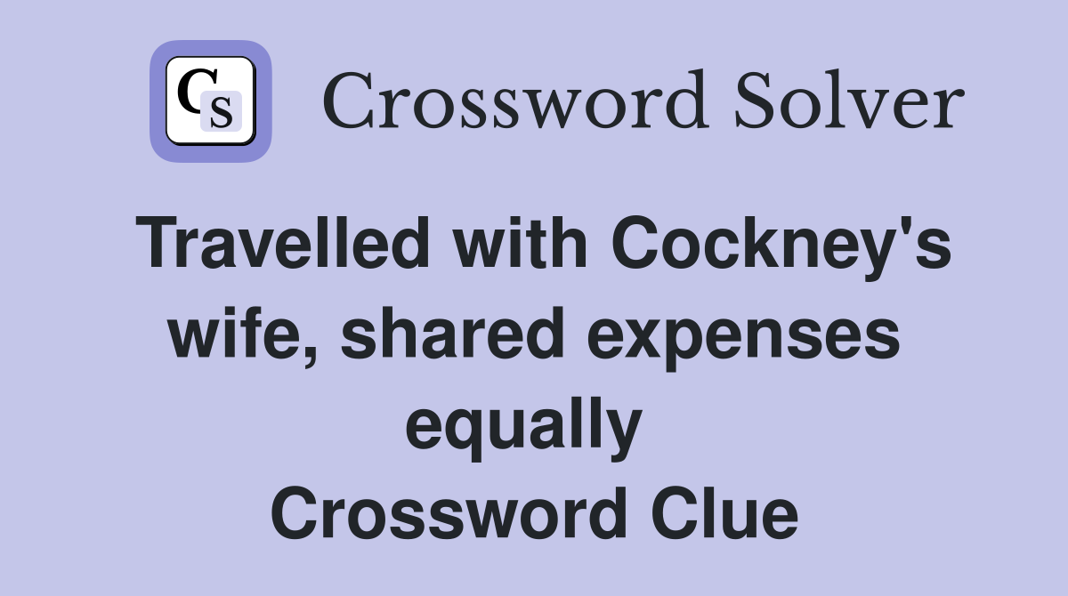 Travelled with Cockney's wife, shared expenses equally  Crossword Clue