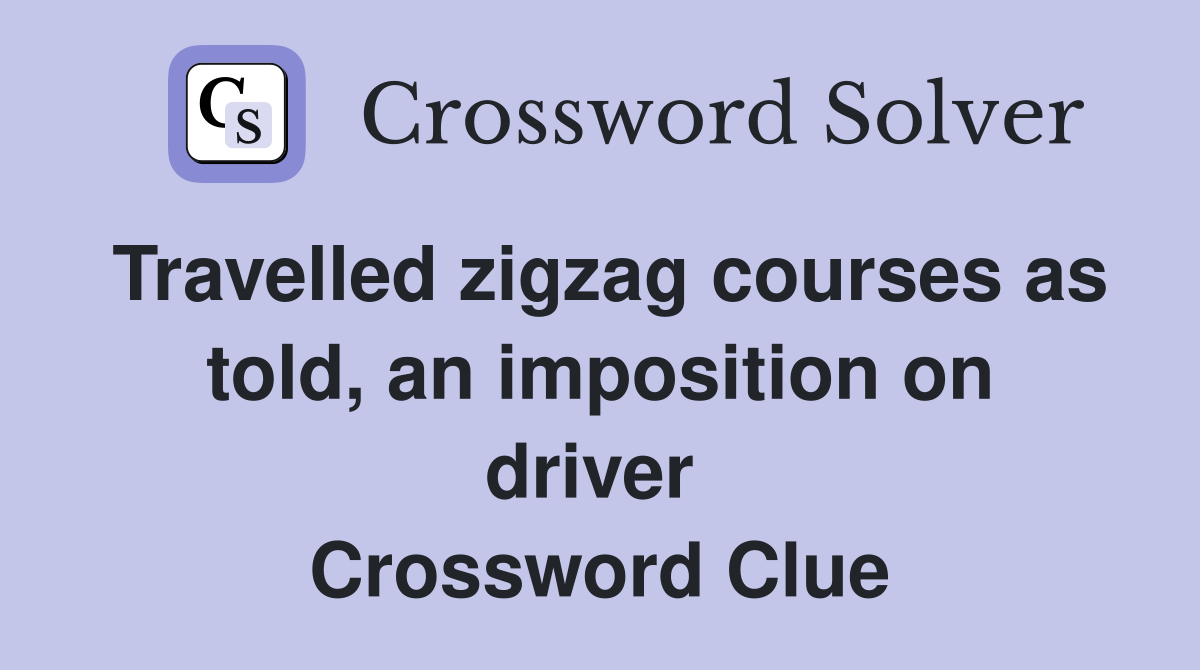 Travelled zigzag courses as told, an imposition on driver  Crossword Clue