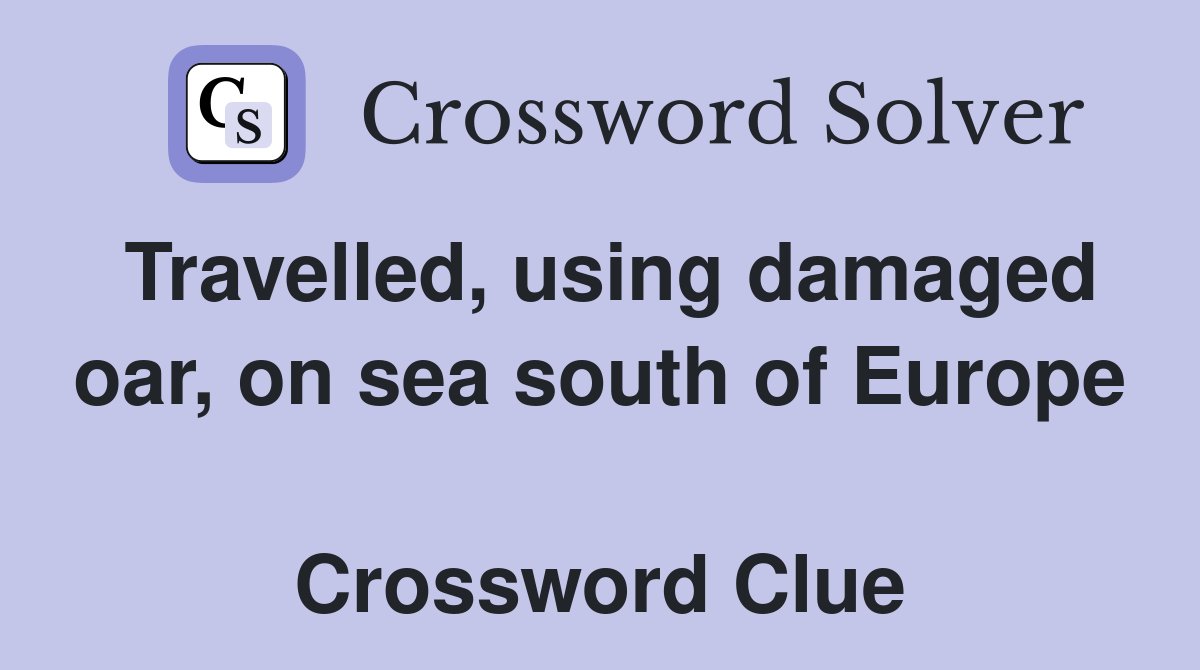 Travelled, using damaged oar, on sea south of Europe  Crossword Clue