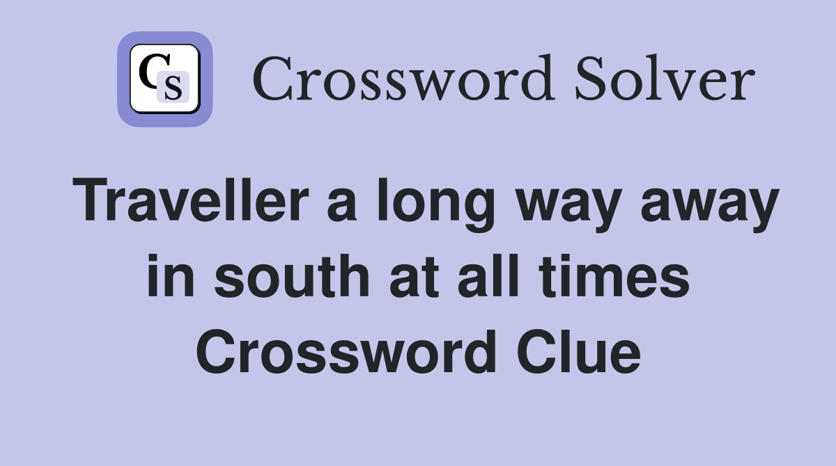Traveller a long way away in south at all times Crossword Clue