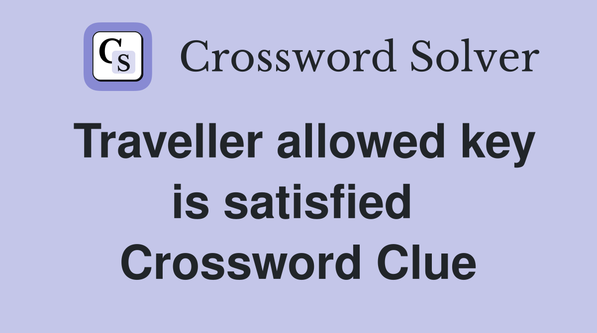 Traveller allowed key is satisfied  Crossword Clue