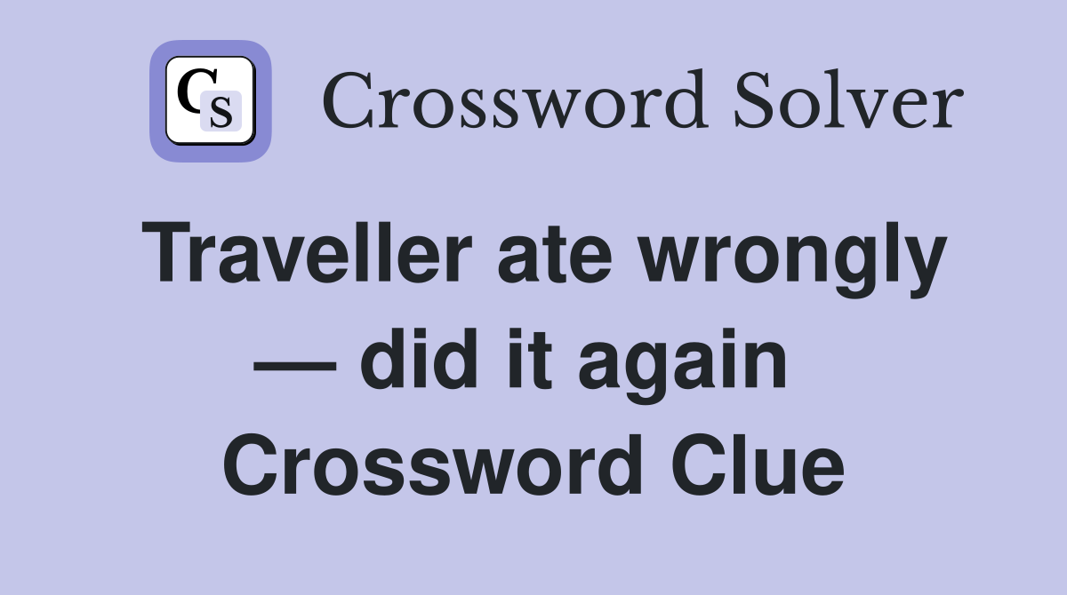 Traveller ate wrongly — did it again  Crossword Clue