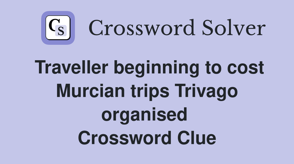 Traveller beginning to cost Murcian trips Trivago organised  Crossword Clue