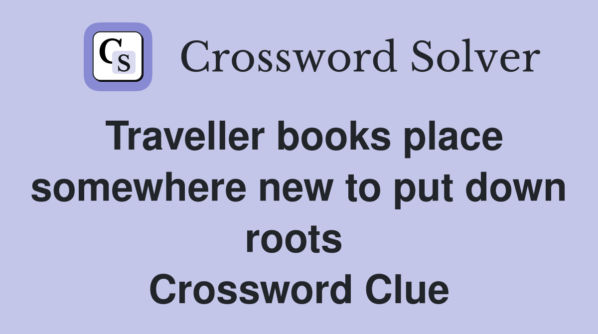 Traveller books place somewhere new to put down roots  Crossword Clue