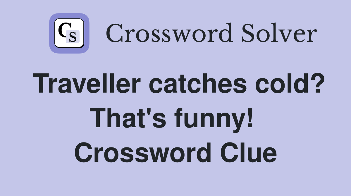 Traveller catches cold? That's funny!  Crossword Clue