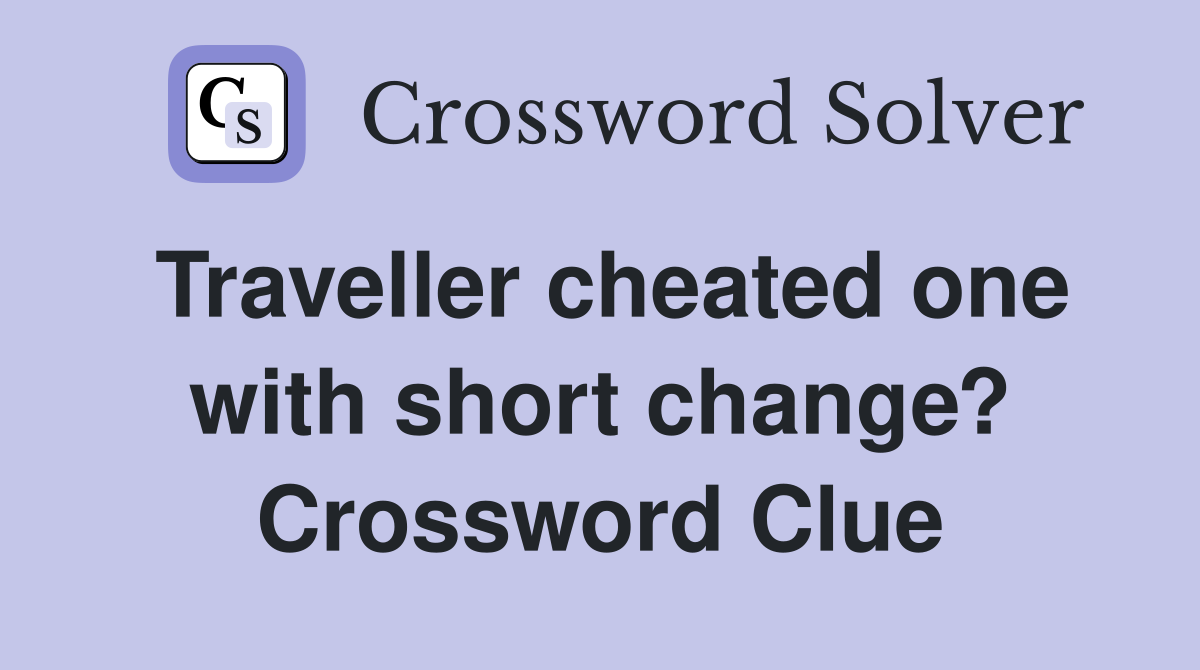 Traveller cheated one with short change? Crossword Clue