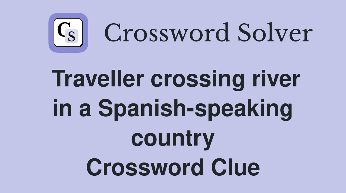 Traveller crossing river in a Spanish-speaking country Crossword Clue