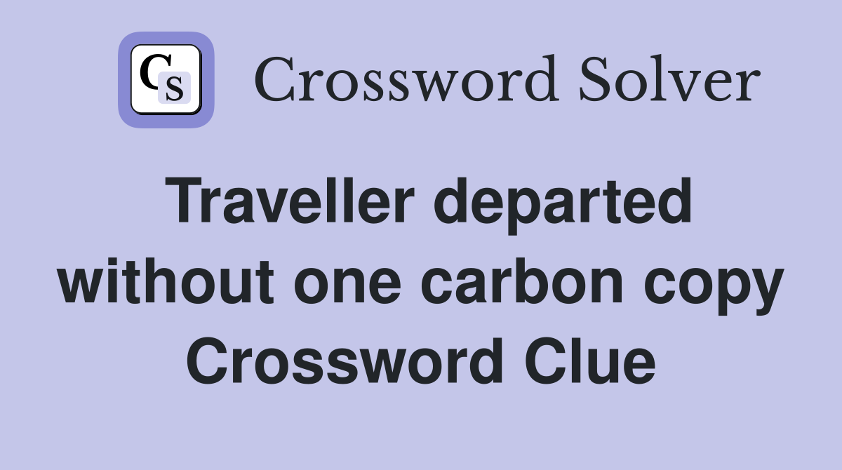 Traveller departed without one carbon copy Crossword Clue
